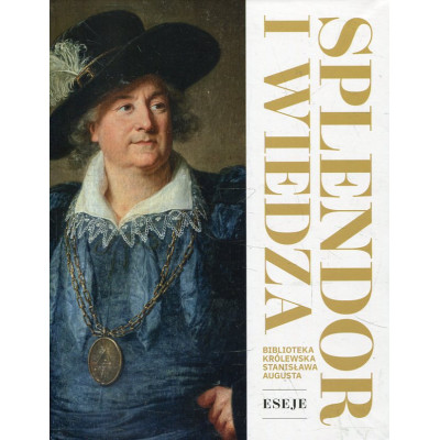 Splendor i wiedza. Biblioteka królewska Stanisława Augusta. Eseje