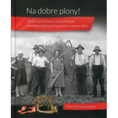 Na dobre plony! Zwyczaje żniwne i dożynkowe w województwie kujawsko-pomorskim