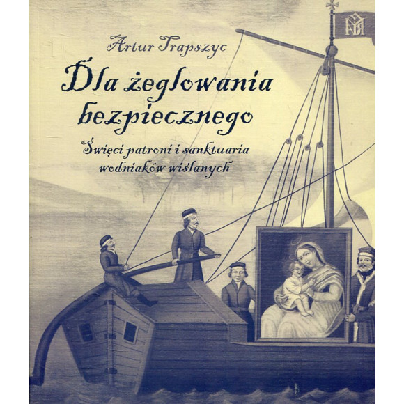 Dla żeglowania bezpiecznego. Święci patroni i sanktuaria wodniaków wiślanych