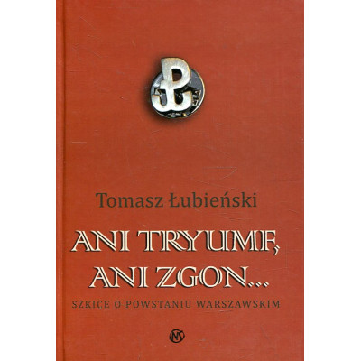 Ani tryumf, ani zgon... Szkice o Powstaniu Warszawskim