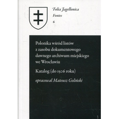Polonika wśród listów z zasobu dokumentowego dawnego archiwum miejskiego we Wrocławiu. Katalog (do 1506 roku)