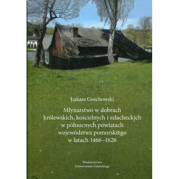 Młynarstwo w dobrach królewskich, kościelnych i szlacheckich w północnych powiatach województwa pomorskiego w latach 1466-1626