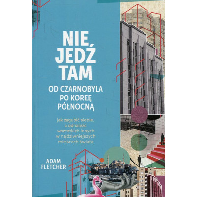Nie jedź tam Od Czarnobyla po Koreę Północną