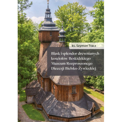 Blask i splendor drewnianych kościołów Beskidzkiego Muzeum Rozproszonego Diecezji Bielsko-Żywieckiej