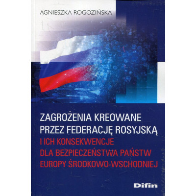 Zagrożenia kreowane przez Federację Rosyjską i ich konsekwencje dla bezpieczeństwa państw Europy Środkowo-Wschodniej