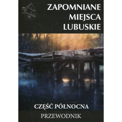 Zapomniane miejsca Lubuskie. Część północna.