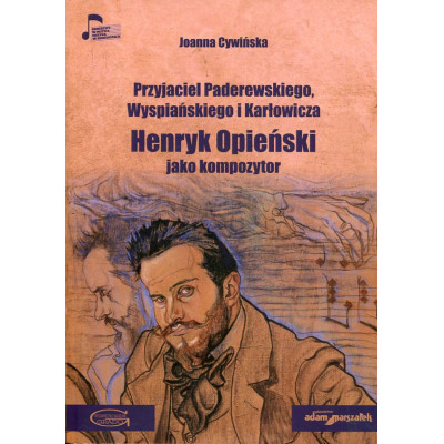 Przyjaciel Paderewskiego Wyspiańskiego i Karłowicza Henryk Opieński jako kompozytor