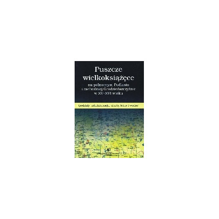 Puszcze wielkoksiążęce na północnym Podlasiu i zachodniej Grodzieńszczyźnie w XV-XVI wieku