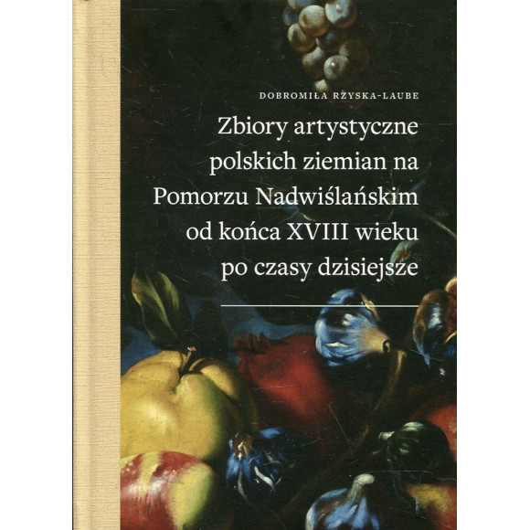 Zbiory artystyczne polskich ziemian na Pomorzu Nadwiślańskim od końca XVIII wieku po czasy dzisiejsze