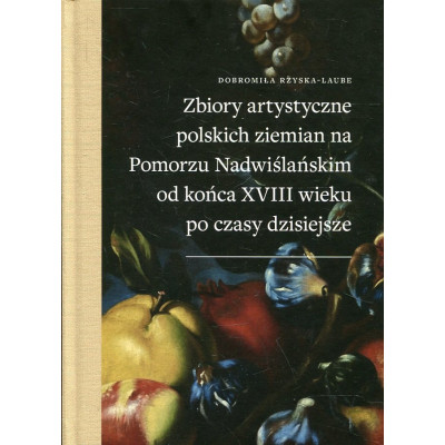 Zbiory artystyczne polskich ziemian na Pomorzu Nadwiślańskim od końca XVIII wieku po czasy dzisiejsze
