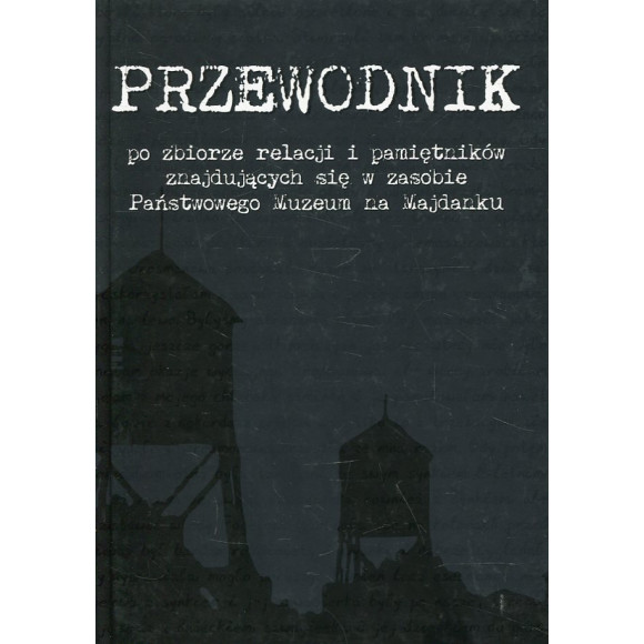 Przewodnik po zbiorze relacji i pamiętników znajdujących się w zasobie Państwowego Muzeum na Majdanku