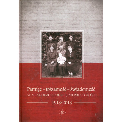 Pamięć - tożsamość - świadomość w meandrach polskiej niepodległości 1918-2018