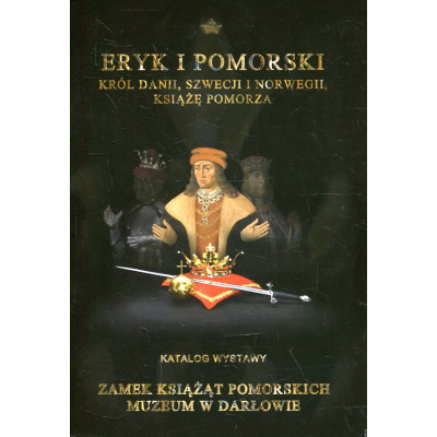 Eryk I Pomorski. Król Danii, Szwecji i Norwegii, książę Pomorza
