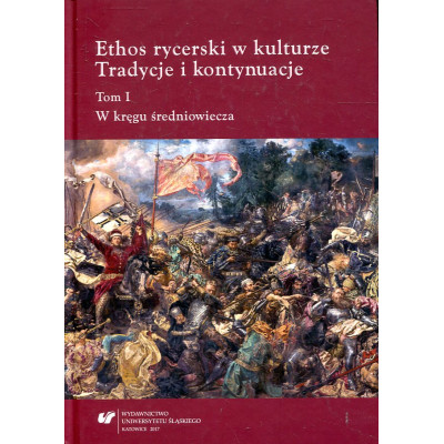 Ethos rycerski w kulturze. Tradycje i kontynuacje tom I