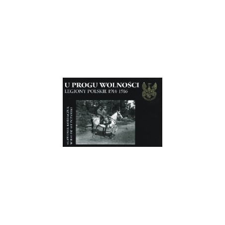 U progu wolności. Legiony Polskie 1914-1916