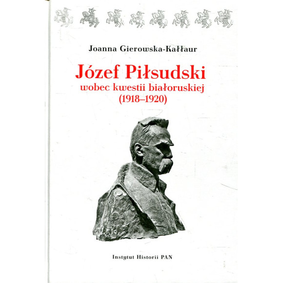 Józef Piłsudski wobec kwestii białoruskiej (1918-1920)