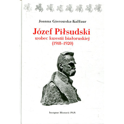 Józef Piłsudski wobec kwestii białoruskiej (1918-1920)