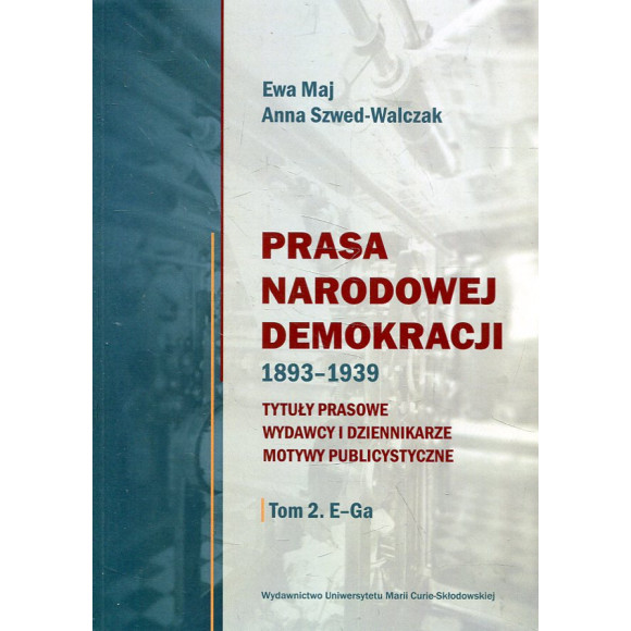 Prasa Narodowej Demokracji 1893–1939. Tytuły prasowe, wydawcy i dziennikarze, motywy publicystyczne. Tom 2: E – Ga