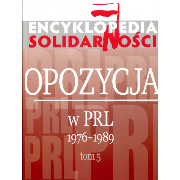 Encyklopedia Solidarności. Opozycja w PRL 1976–1989. Tom 5