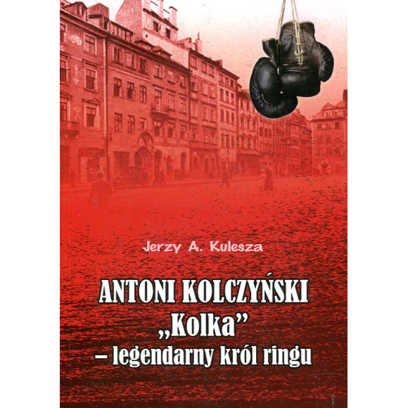 Antoni Kolczyński „Kolka” - legendarny król ringu