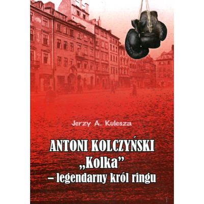 Antoni Kolczyński „Kolka” - legendarny król ringu