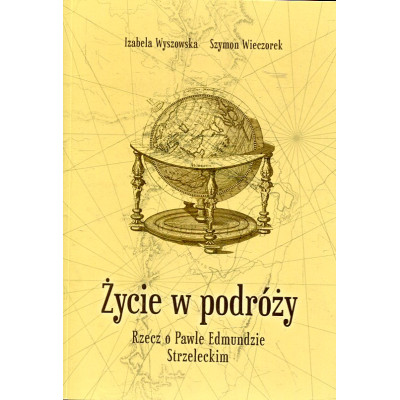 Życie w podróży. Rzecz o Pawle Edmundzie Strzeleckim