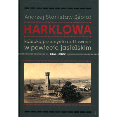 Harklowa kolebką przemysłu naftowego w powiecie jasielskim