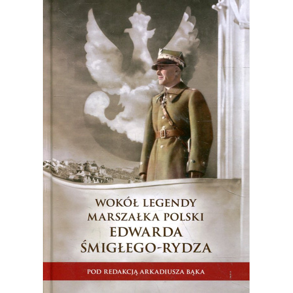 Wokół legendy Marszałka Polski Edwarda Śmigłego-Rydza