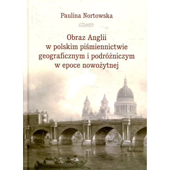 Obraz Anglii w polskim piśmiennictwie geograficznym i podróżniczym w epoce nowożytnej