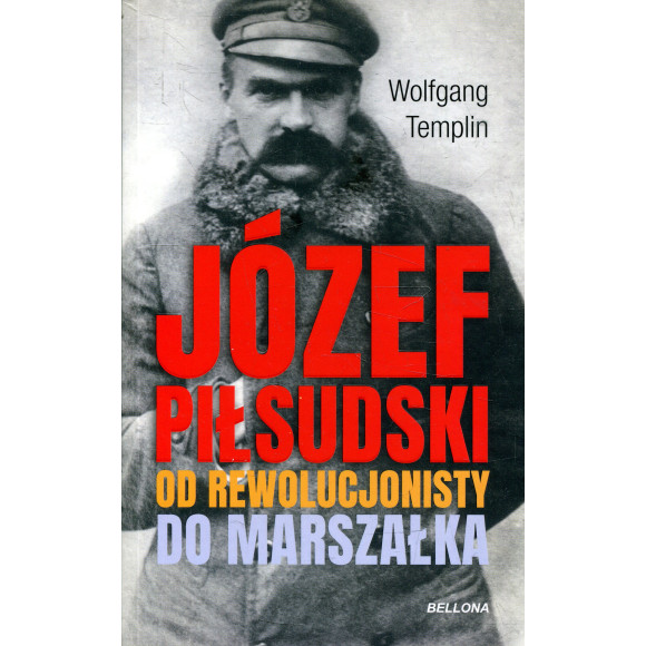 Józef Piłsudski Od rewolucjonisty do marszałka