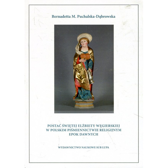 Postać świętej Elżbiety Węgierskiej w polskim piśmiennictwie religijnym epok dawnych