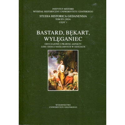 Bastard, bękart, wylęganiec. Obyczajowe i prawne aspekty losu dzieci nieślubnych w dziejach
