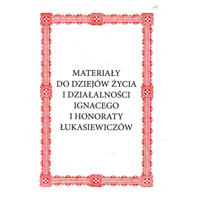 Materiały do dziejów życia i działalności Ignacego i Honoraty Łukasiewiczów