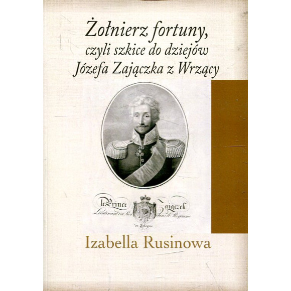 Żołnierz fortuny, czyli szkice do dziejów Józefa Zajączka z Wrzący