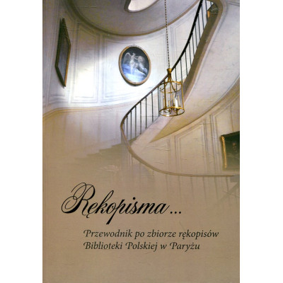 Rękopisma… Przewodnik po zbiorze rękopisów Biblioteki Polskiej w Paryżu
