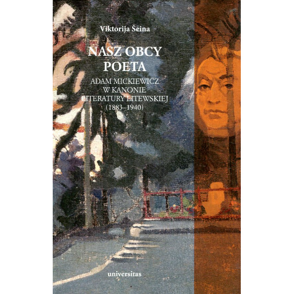 Nasz obcy poeta. Adam Mickiewicz w kanonie literatury litewskiej (1883–1940)