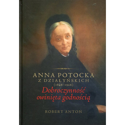 Anna Potocka z Działyńskich (1846-1926). Dobroczynność owinięta godnością