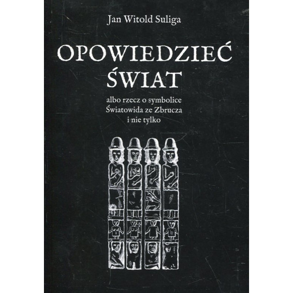 Opowiedzieć świat albo rzecz o symbolice Światowida ze Zbrucz i nie tylko