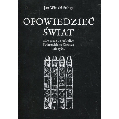 Opowiedzieć świat albo rzecz o symbolice Światowida ze Zbrucz i nie tylko
