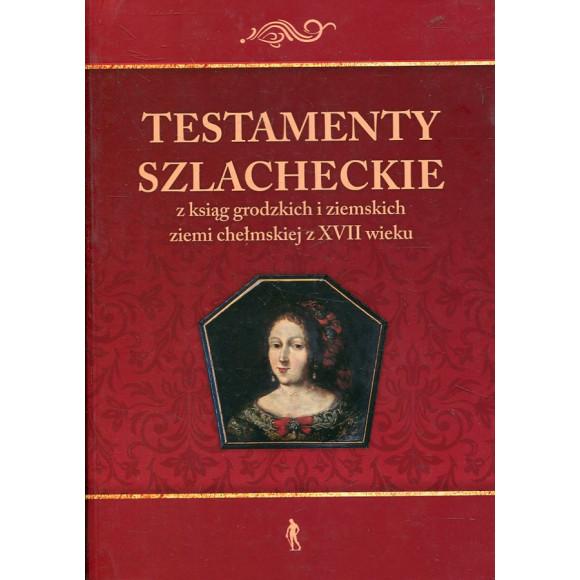 Testamenty szlacheckie z ksiąg grodzkich i ziemskich ziemi chełmskiej z XVII wieku
