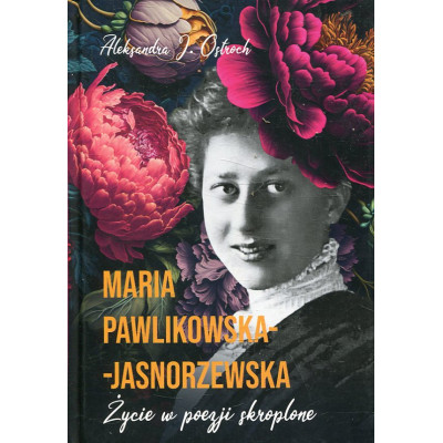 Maria Pawlikowska-Jasnorzewska. Życie w poezji skroplone