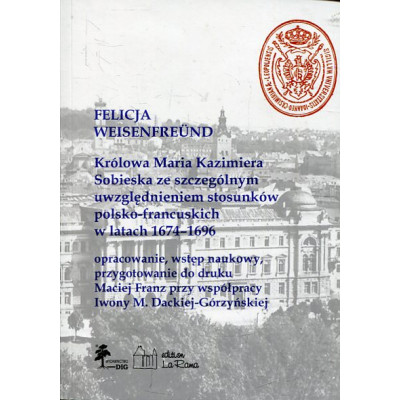 Królowa Maria Kazimiera Sobieska ze szczególnym uwzględnieniem stosunków polsko-francuskich w latach 1674-1696