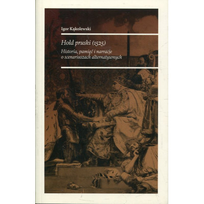 Hołd pruski (1525). Historia, pamięć i narracje o scenariuszach alternatywnych