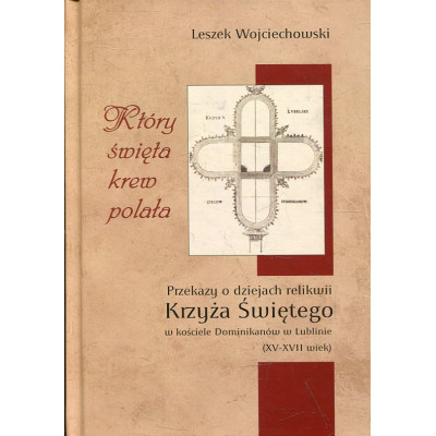 Który święta krew polała. Przekazy o dziejach relikwii Krzyża Świętego w kościele Dominikanów w Lublinie (XV-XVII wiek)