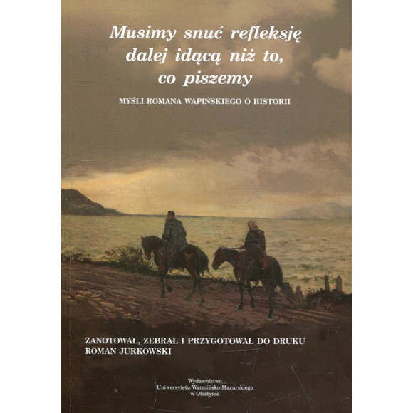 Musimy snuć refleksję dalej idącą niż to, co piszemy: myśli Romana Wapińskiego o historii