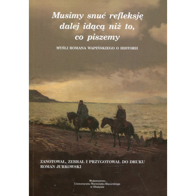 Musimy snuć refleksję dalej idącą niż to, co piszemy: myśli Romana Wapińskiego o historii