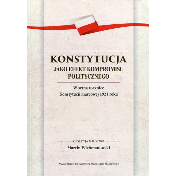 Konstytucja jako efekt kompromisu politycznego. W setną rocznicę Konstytucji marcowej 1921 roku