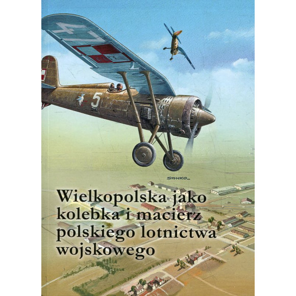 Wielkopolska jako kolebka i macierz polskiego lotnictwa wojskowego