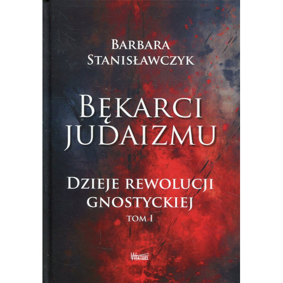 Bękarci Judaizmu. Dzieje rewolucji gnostyckiej Tom I