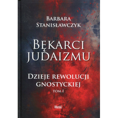 Bękarci Judaizmu. Dzieje rewolucji gnostyckiej Tom I